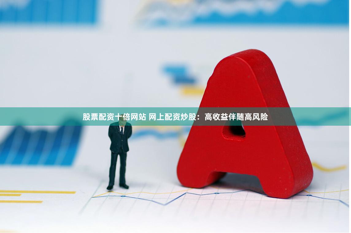 股票配资十倍网站 网上配资炒股：高收益伴随高风险