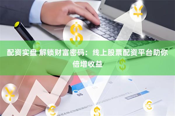 配资实盘 解锁财富密码：线上股票配资平台助你倍增收益