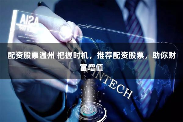 配资股票温州 把握时机，推荐配资股票，助你财富增值