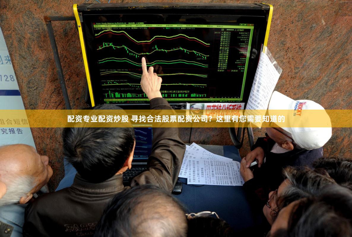 配资专业配资炒股 寻找合法股票配资公司？这里有您需要知道的
