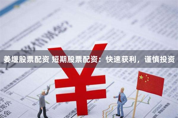 姜堰股票配资 短期股票配资：快速获利，谨慎投资