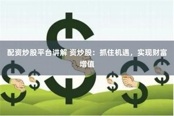 配资炒股平台讲解 资炒股：抓住机遇，实现财富增值