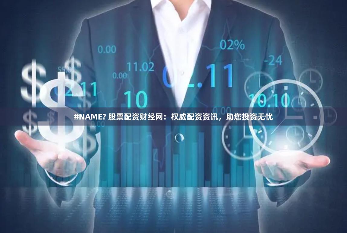 #NAME? 股票配资财经网：权威配资资讯，助您投资无忧