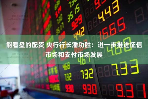 能看盘的配资 央行行长潘功胜：进一步推进征信市场和支付市场发展
