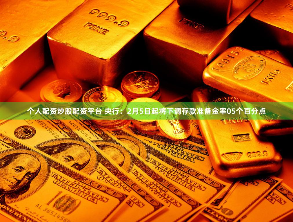 个人配资炒股配资平台 央行：2月5日起将下调存款准备金率05个百分点