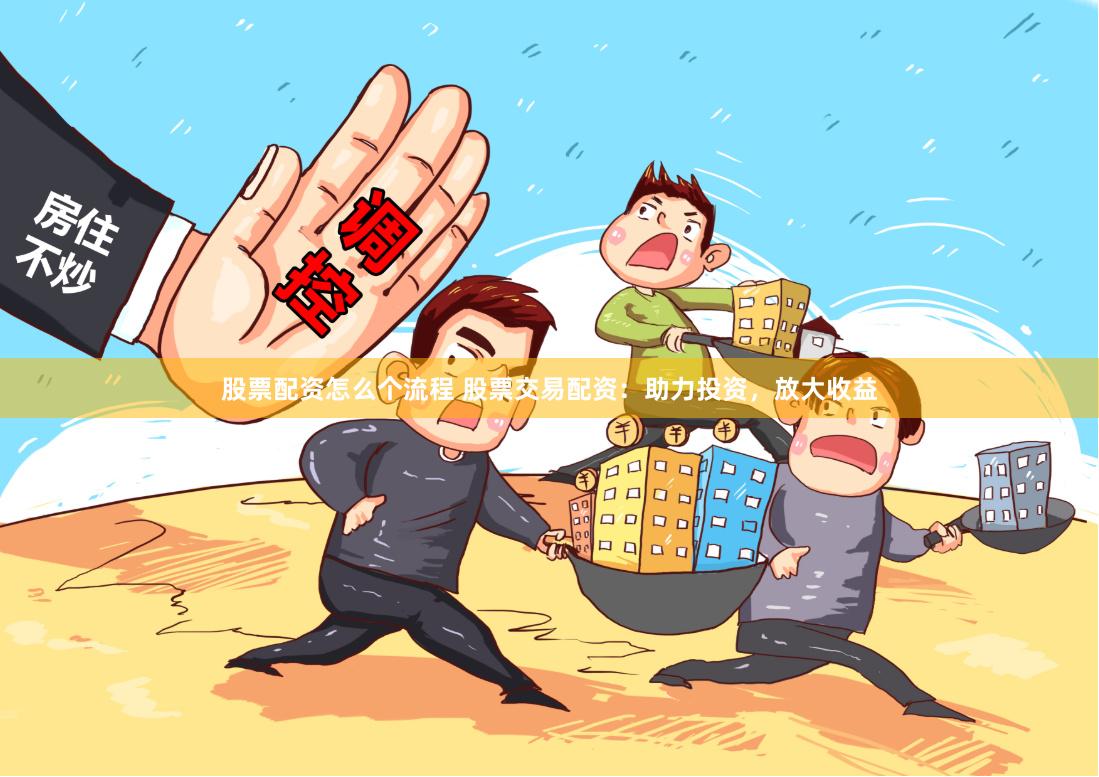 股票配资怎么个流程 股票交易配资：助力投资，放大收益