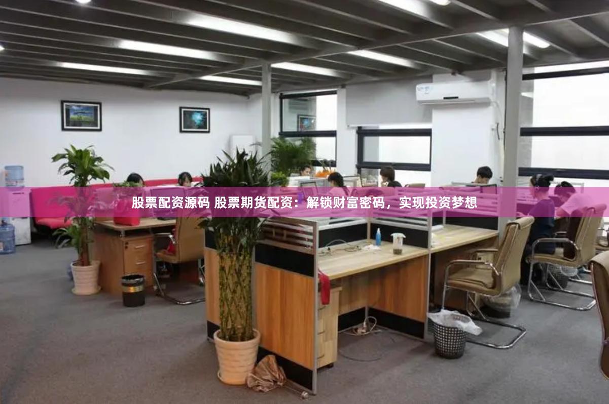 股票配资源码 股票期货配资：解锁财富密码，实现投资梦想