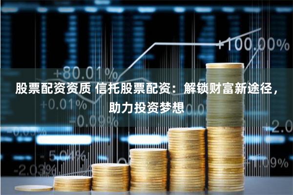 股票配资资质 信托股票配资：解锁财富新途径，助力投资梦想