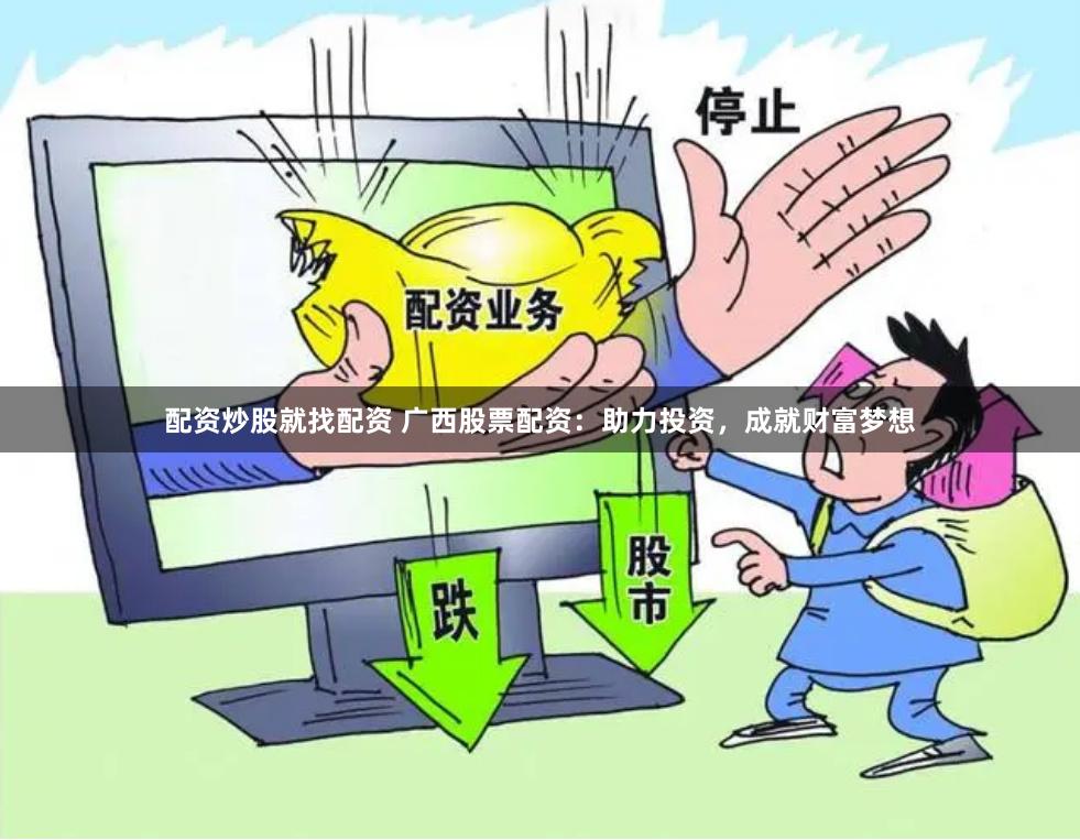 配资炒股就找配资 广西股票配资：助力投资，成就财富梦想