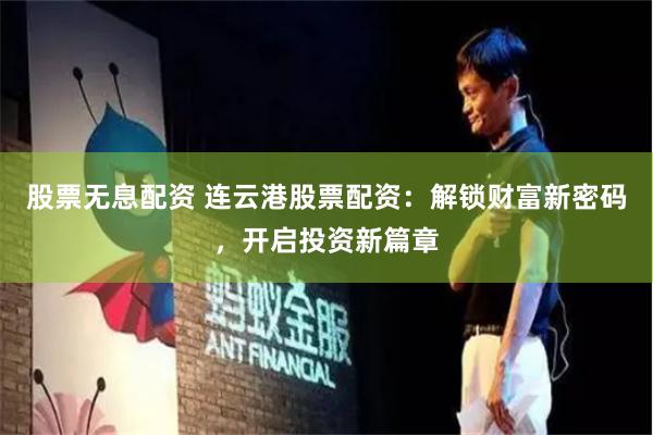 股票无息配资 连云港股票配资：解锁财富新密码，开启投资新篇章