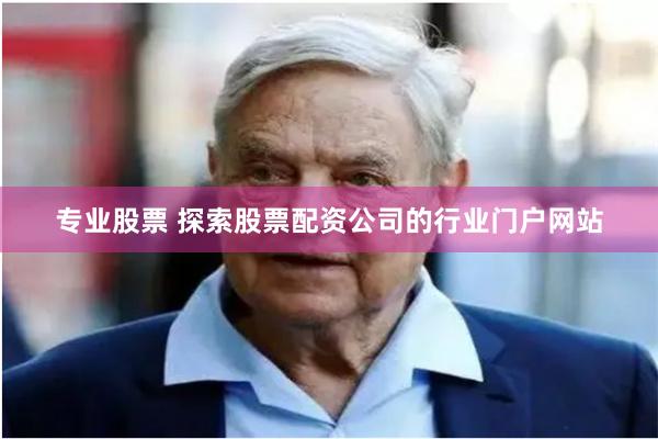 专业股票 探索股票配资公司的行业门户网站