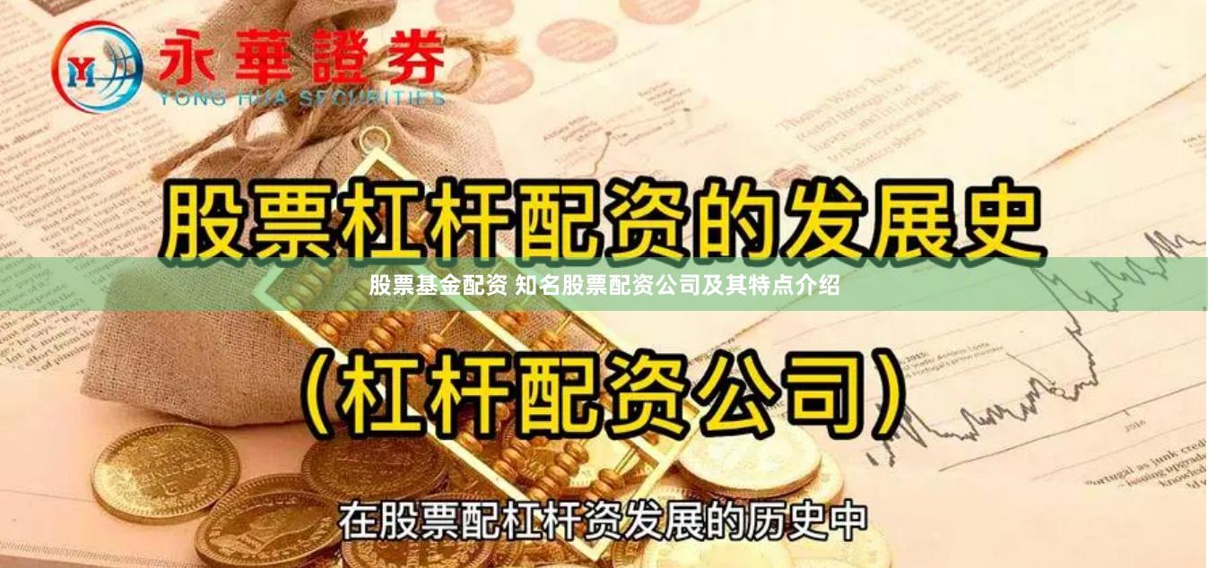 股票基金配资 知名股票配资公司及其特点介绍