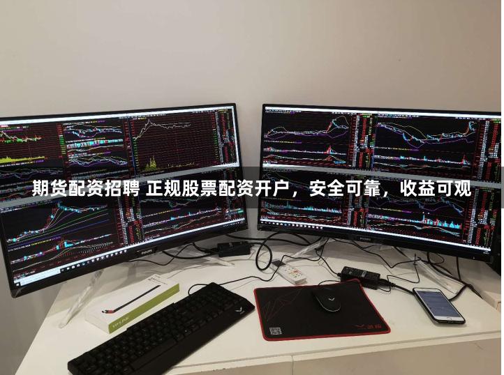期货配资招聘 正规股票配资开户，安全可靠，收益可观