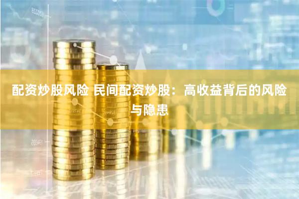 配资炒股风险 民间配资炒股：高收益背后的风险与隐患