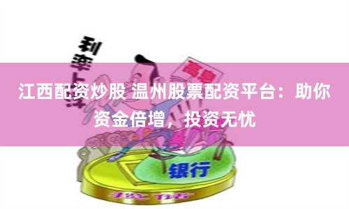 江西配资炒股 温州股票配资平台：助你资金倍增，投资无忧
