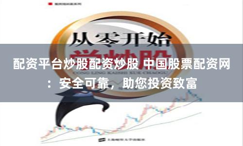 配资平台炒股配资炒股 中国股票配资网：安全可靠，助您投资致富