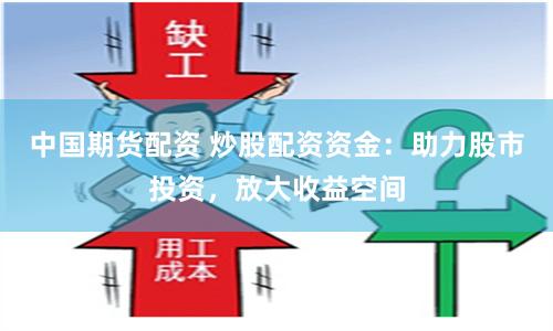 中国期货配资 炒股配资资金：助力股市投资，放大收益空间