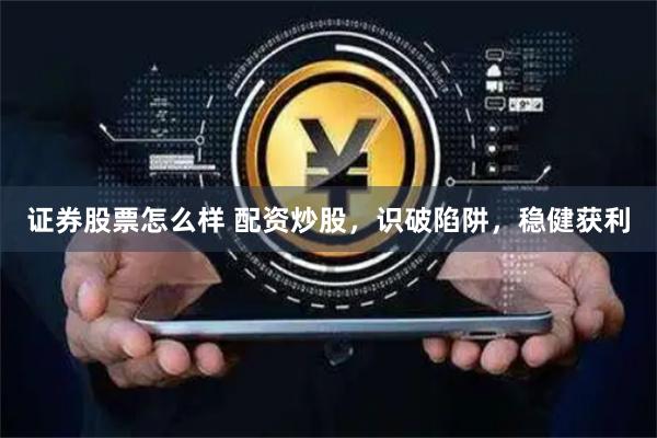 证券股票怎么样 配资炒股，识破陷阱，稳健获利