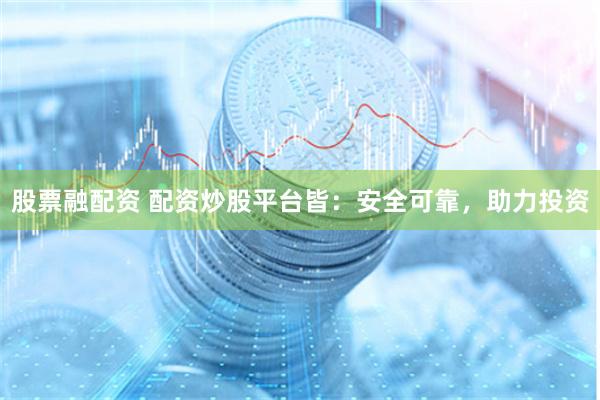 股票融配资 配资炒股平台皆：安全可靠，助力投资