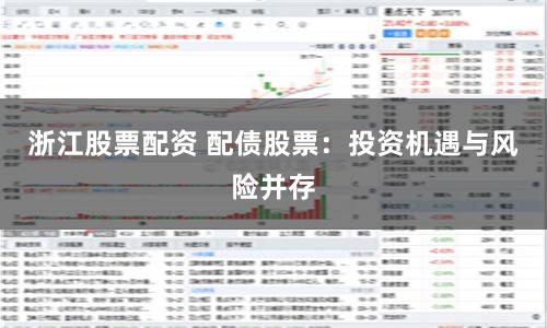 浙江股票配资 配债股票：投资机遇与风险并存