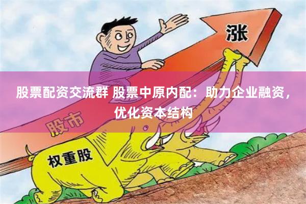 股票配资交流群 股票中原内配：助力企业融资，优化资本结构