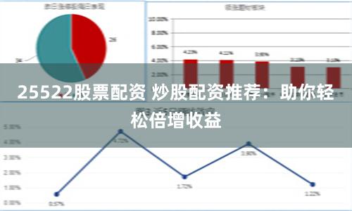 25522股票配资 炒股配资推荐：助你轻松倍增收益