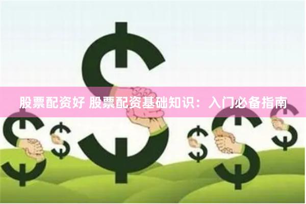 股票配资好 股票配资基础知识：入门必备指南