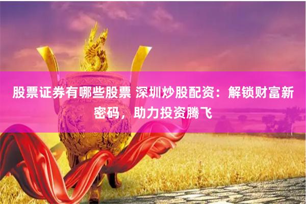 股票证券有哪些股票 深圳炒股配资：解锁财富新密码，助力投资腾飞