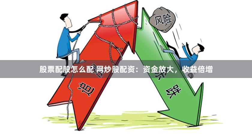 股票配股怎么配 网炒股配资：资金放大，收益倍增