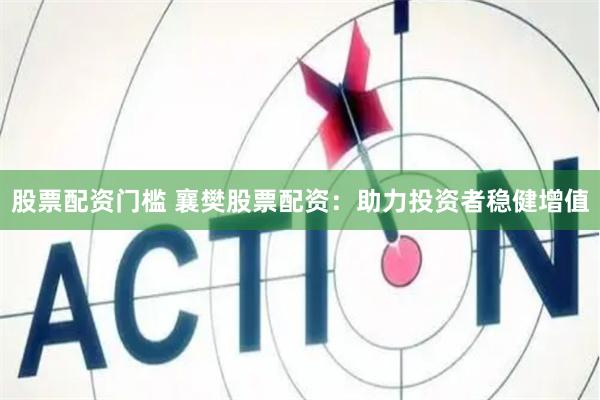 股票配资门槛 襄樊股票配资：助力投资者稳健增值