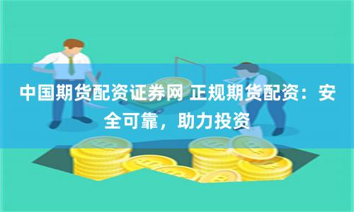中国期货配资证券网 正规期货配资:安全可靠,助力投资