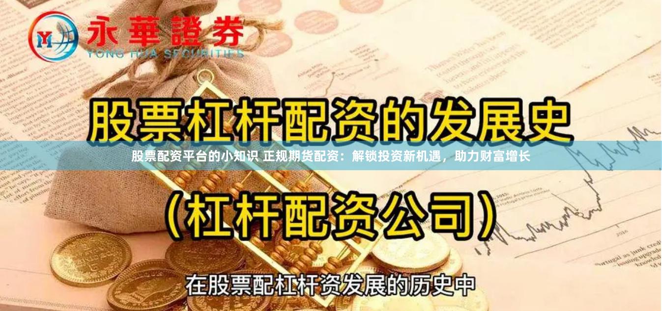 股票配资平台的小知识 正规期货配资：解锁投资新机遇，助力财富增长