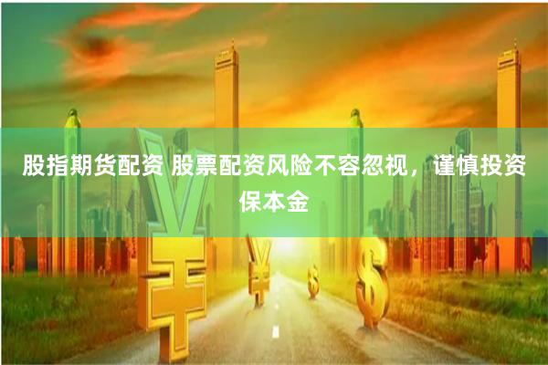 股指期货配资 股票配资风险不容忽视，谨慎投资保本金