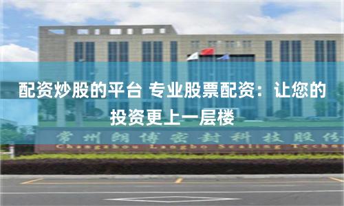 配资炒股的平台 专业股票配资：让您的投资更上一层楼