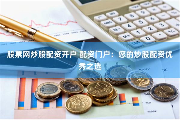 股票网炒股配资开户 配资门户：您的炒股配资优秀之选