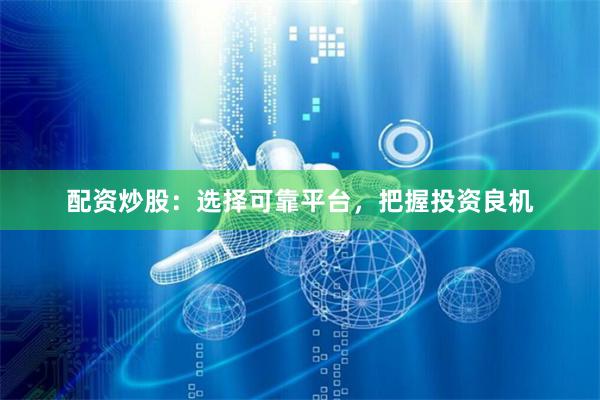 配资炒股：选择可靠平台，把握投资良机