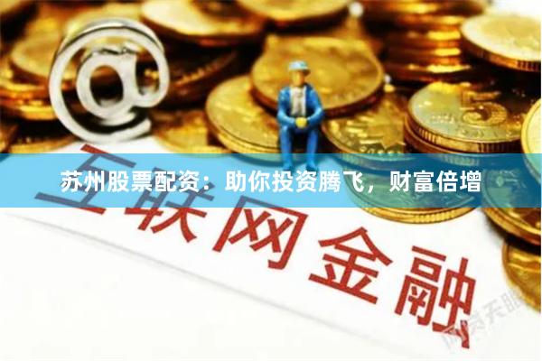苏州股票配资：助你投资腾飞，财富倍增