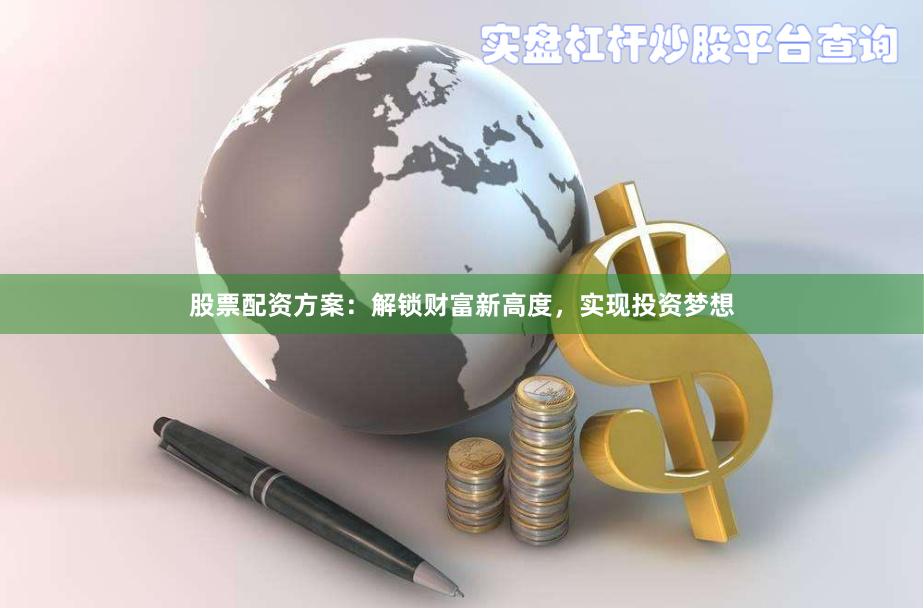 股票配资方案：解锁财富新高度，实现投资梦想