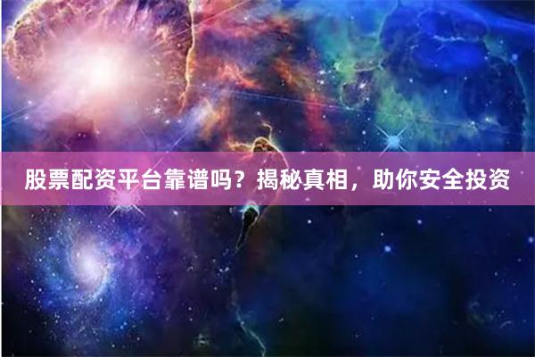 股票配资平台靠谱吗？揭秘真相，助你安全投资