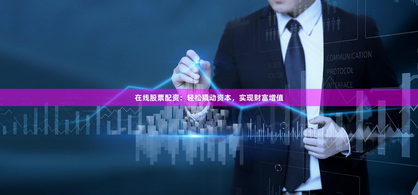 在线股票配资：轻松撬动资本，实现财富增值