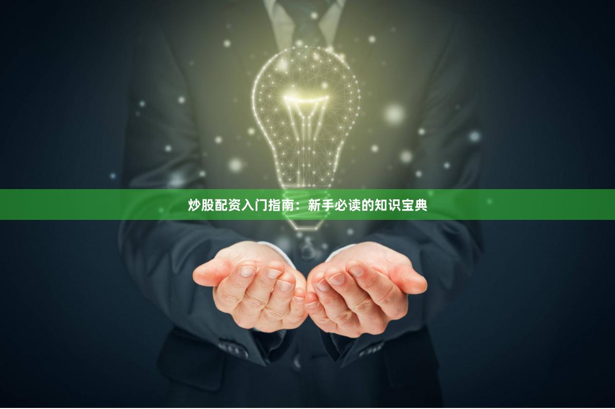 炒股配资入门指南：新手必读的知识宝典