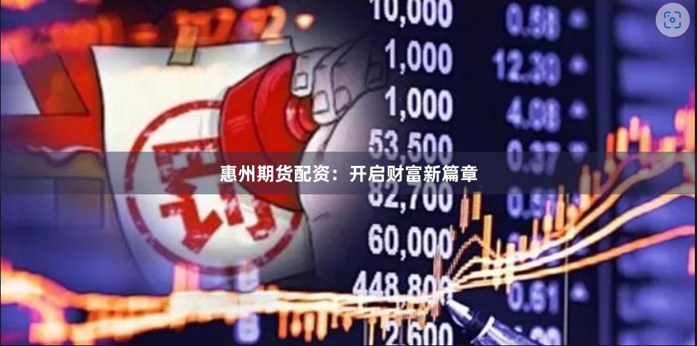 惠州期货配资：开启财富新篇章