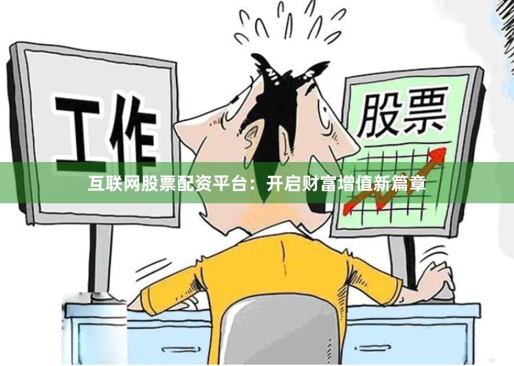 互联网股票配资平台：开启财富增值新篇章