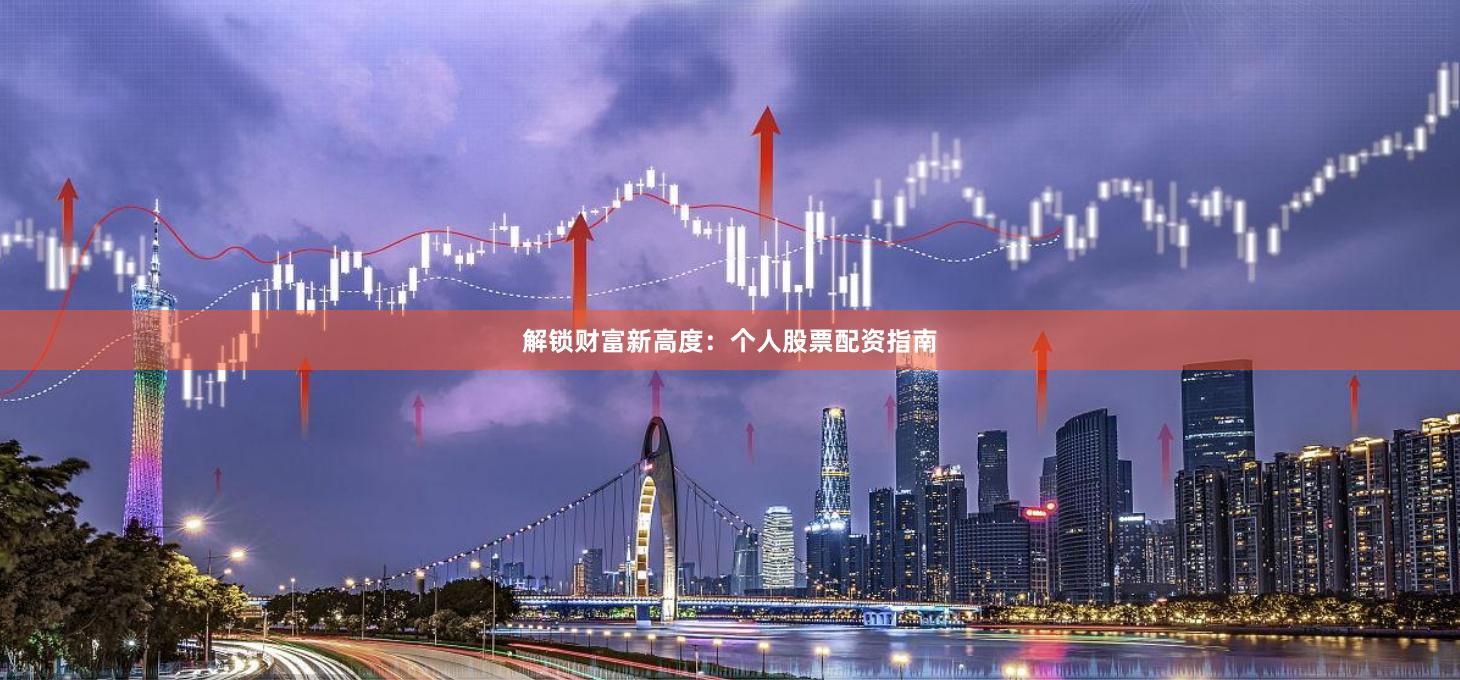 解锁财富新高度：个人股票配资指南