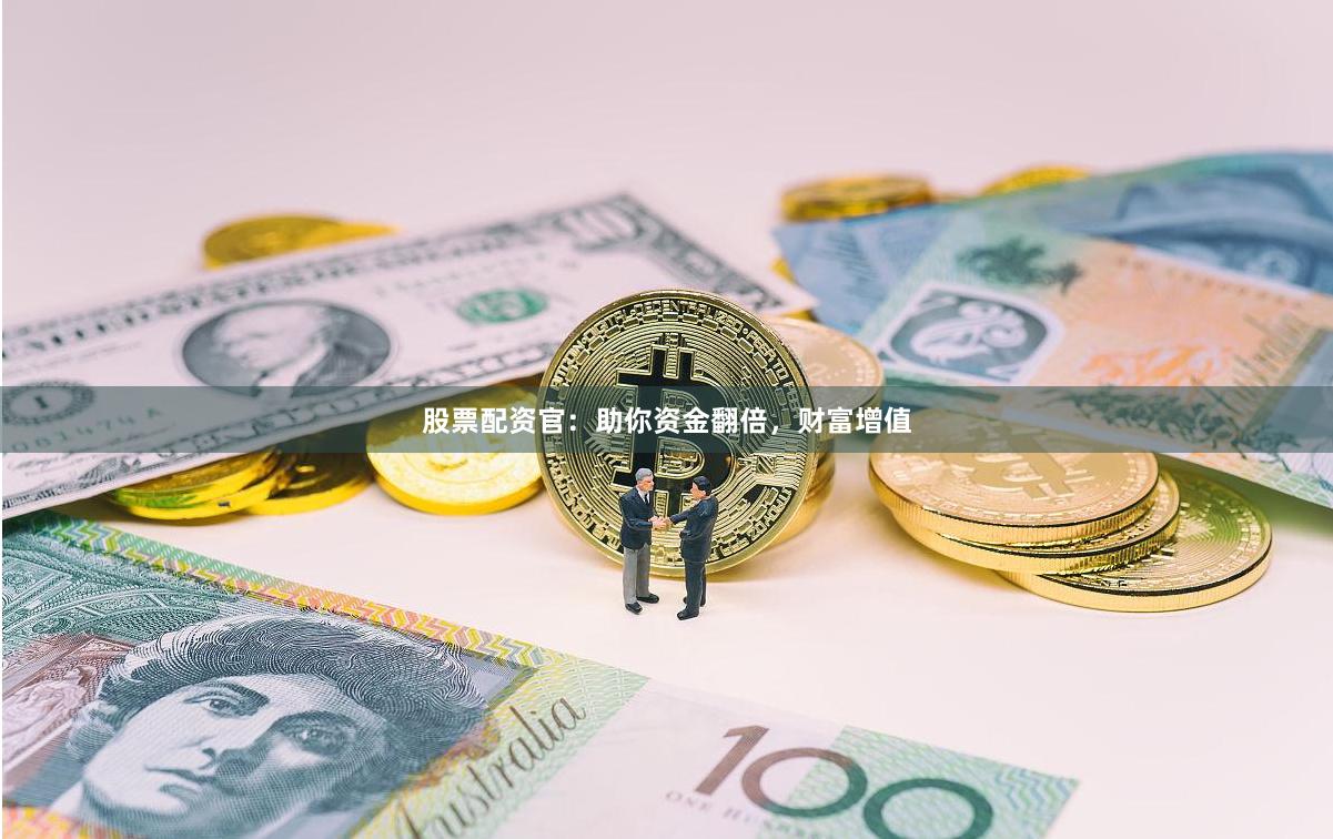 股票配资官：助你资金翻倍，财富增值