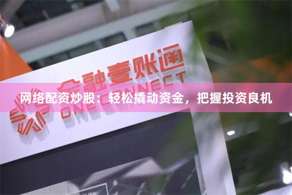 网络配资炒股：轻松撬动资金，把握投资良机