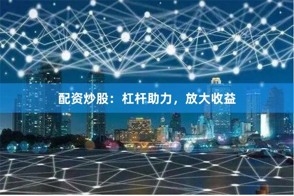 配资炒股：杠杆助力，放大收益