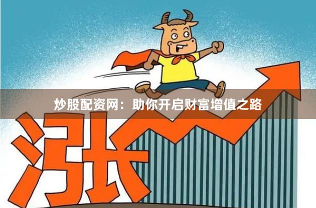 炒股配资网：助你开启财富增值之路